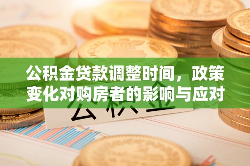 路竹公积金贷款调整时间，政策变化对购房者的影响与应对策略