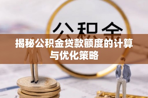 路竹揭秘公积金贷款额度的计算与优化策略