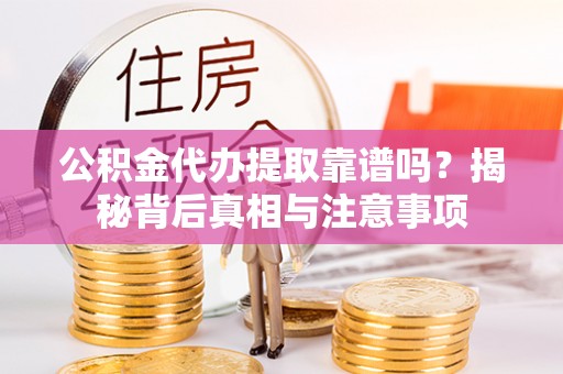 路竹公积金代办提取靠谱吗？揭秘背后真相与注意事项