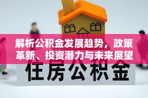 路竹解析公积金发展趋势，政策革新、投资潜力与未来展望