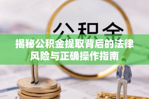 路竹揭秘公积金提取背后的法律风险与正确操作指南