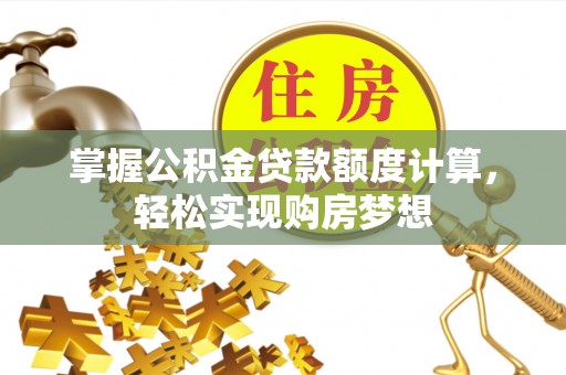 路竹掌握公积金贷款额度计算，轻松实现购房梦想