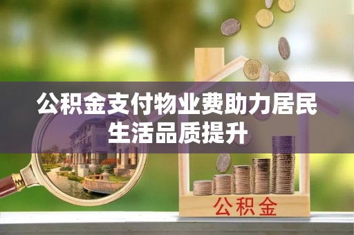路竹公积金支付物业费助力居民生活品质提升