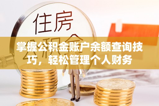 路竹掌握公积金账户余额查询技巧，轻松管理个人财务