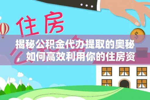 路竹揭秘公积金代办提取的奥秘，如何高效利用你的住房资金