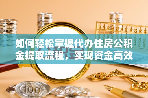 路竹如何轻松掌握代办住房公积金提取流程，实现资金高效利用