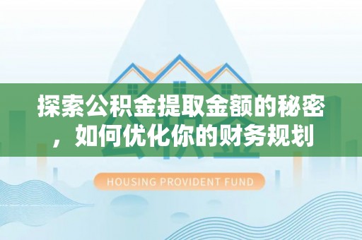 路竹探索公积金提取金额的秘密，如何优化你的财务规划