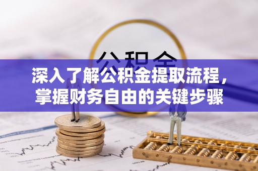 路竹深入了解公积金提取流程，掌握财务自由的关键步骤