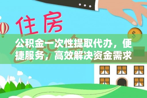 路竹公积金一次性提取代办，便捷服务，高效解决资金需求