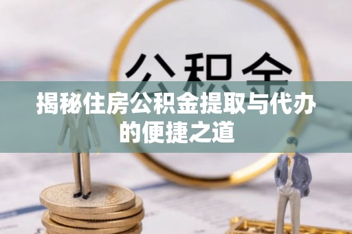 路竹揭秘住房公积金提取与代办的便捷之道