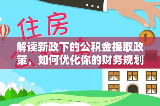 路竹解读新政下的公积金提取政策，如何优化你的财务规划