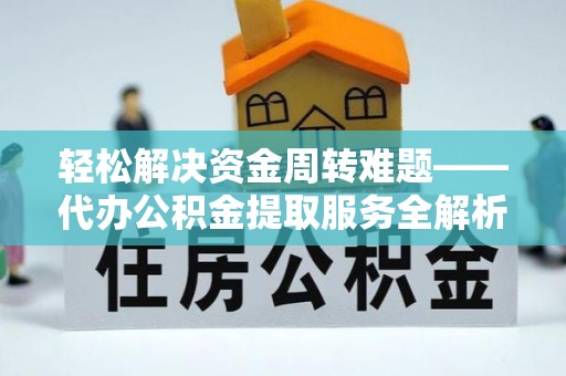 路竹轻松解决资金周转难题——代办公积金提取服务全解析