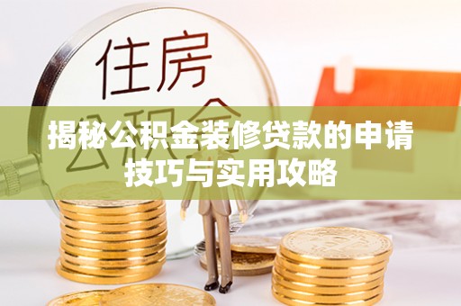 路竹揭秘公积金装修贷款的申请技巧与实用攻略