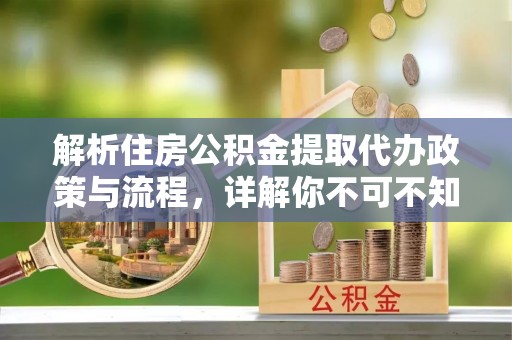 路竹解析住房公积金提取代办政策与流程，详解你不可不知的关键点