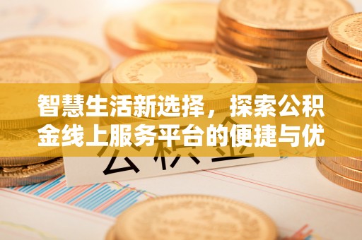 路竹智慧生活新选择，探索公积金线上服务平台的便捷与优势