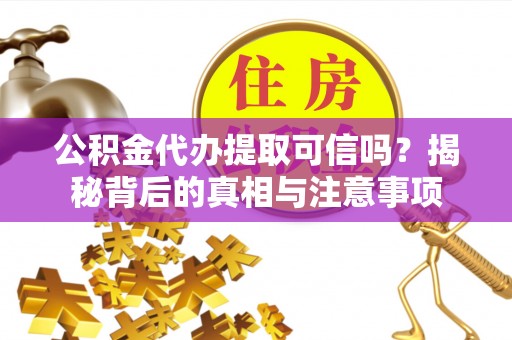 路竹公积金代办提取可信吗？揭秘背后的真相与注意事项