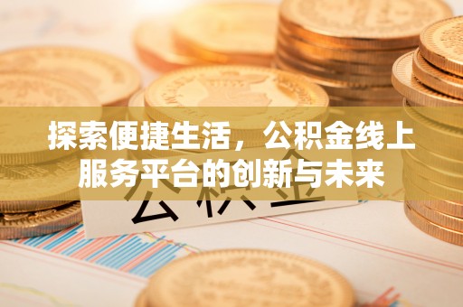 路竹探索便捷生活，公积金线上服务平台的创新与未来