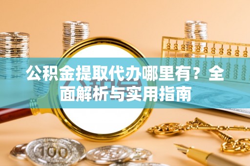 路竹公积金提取代办哪里有？全面解析与实用指南