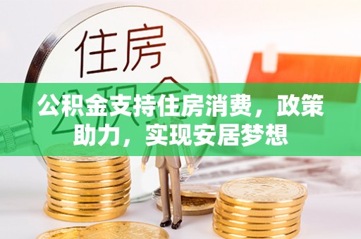 路竹公积金支持住房消费，政策助力，实现安居梦想
