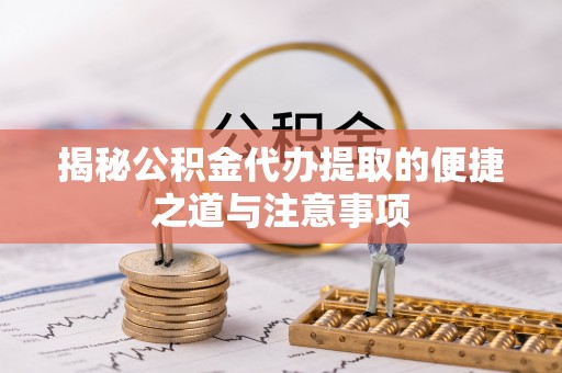 路竹揭秘公积金代办提取的便捷之道与注意事项