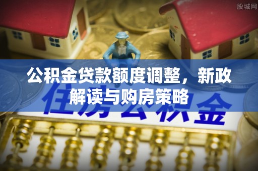 路竹公积金贷款额度调整，新政解读与购房策略