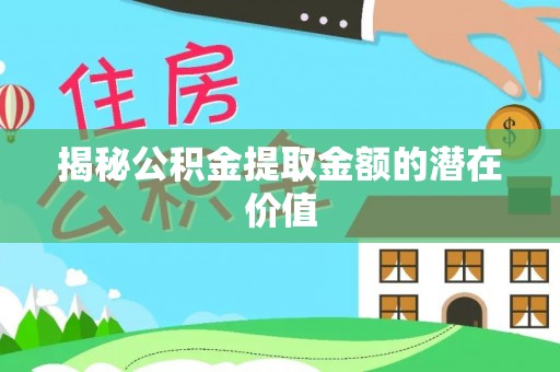 路竹揭秘公积金提取金额的潜在价值