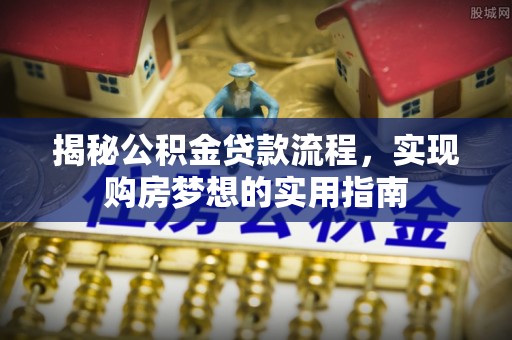 路竹揭秘公积金贷款流程，实现购房梦想的实用指南