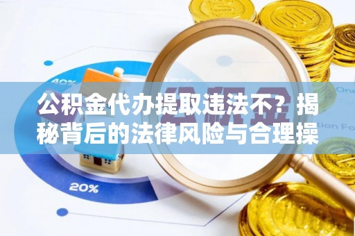 路竹公积金代办提取违法不？揭秘背后的法律风险与合理操作