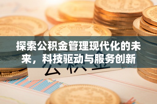 路竹探索公积金管理现代化的未来，科技驱动与服务创新