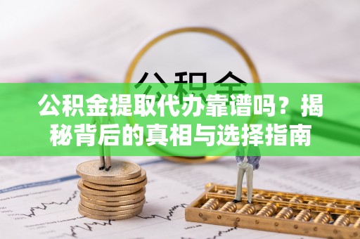 路竹公积金提取代办靠谱吗？揭秘背后的真相与选择指南
