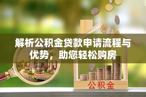 路竹解析公积金贷款申请流程与优势，助您轻松购房