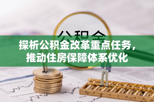 路竹探析公积金改革重点任务，推动住房保障体系优化