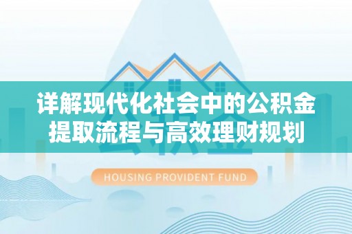 路竹详解现代化社会中的公积金提取流程与高效理财规划