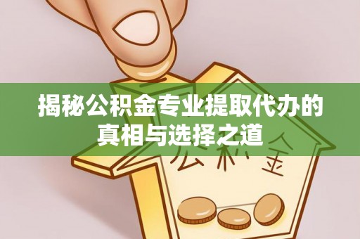路竹揭秘公积金专业提取代办的真相与选择之道