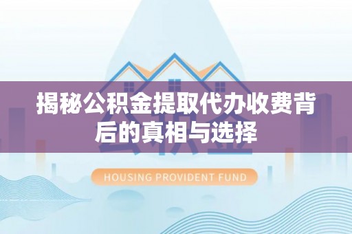 路竹揭秘公积金提取代办收费背后的真相与选择