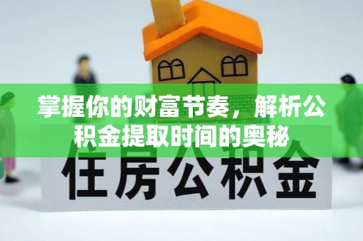 路竹掌握你的财富节奏，解析公积金提取时间的奥秘