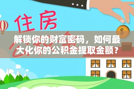 路竹解锁你的财富密码，如何最大化你的公积金提取金额？