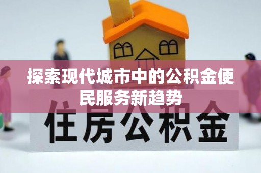 路竹探索现代城市中的公积金便民服务新趋势
