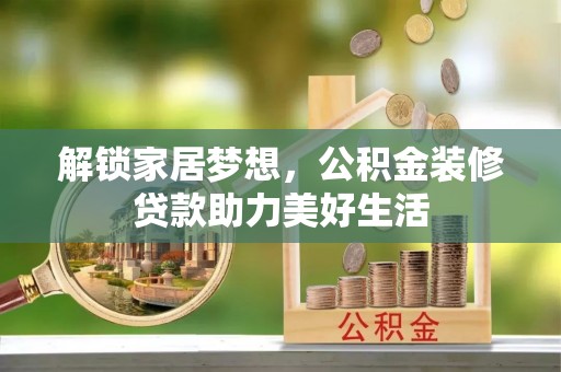 路竹解锁家居梦想，公积金装修贷款助力美好生活