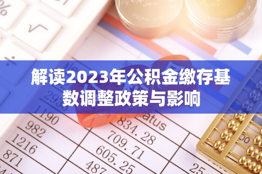 路竹解读2023年公积金缴存基数调整政策与影响