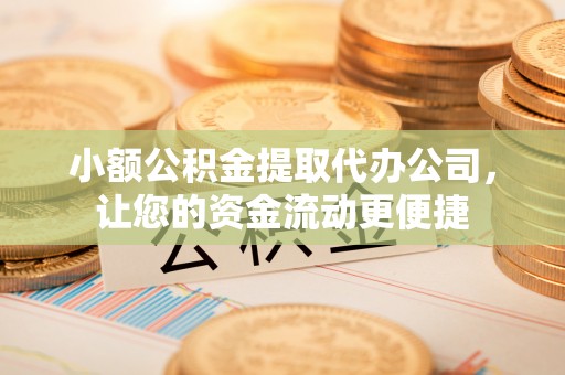 路竹小额公积金提取代办公司，让您的资金流动更便捷
