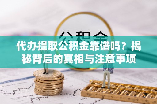 路竹代办提取公积金靠谱吗？揭秘背后的真相与注意事项