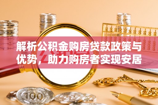 路竹解析公积金购房贷款政策与优势，助力购房者实现安居梦想