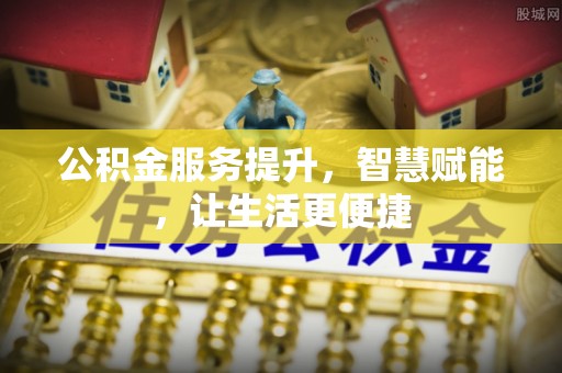 路竹公积金服务提升，智慧赋能，让生活更便捷