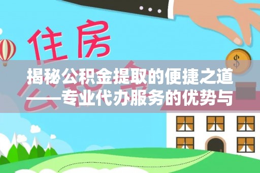 路竹揭秘公积金提取的便捷之道——专业代办服务的优势与选择