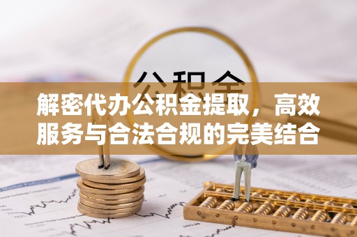 路竹解密代办公积金提取，高效服务与合法合规的完美结合