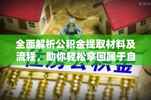 路竹全面解析公积金提取材料及流程，助你轻松拿回属于自己的钱