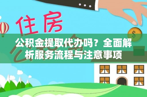 路竹公积金提取代办吗？全面解析服务流程与注意事项