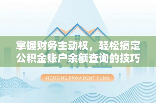路竹掌握财务主动权，轻松搞定公积金账户余额查询的技巧与方法