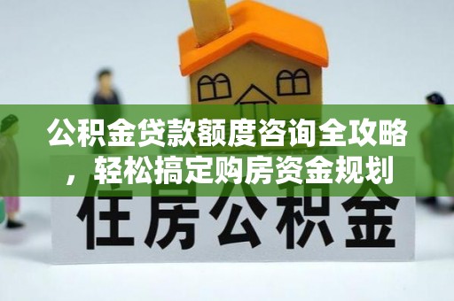 路竹公积金贷款额度咨询全攻略，轻松搞定购房资金规划